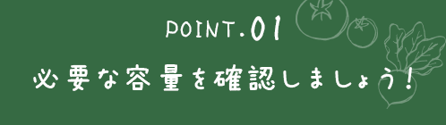 ポイント１必要な容量を確認しましょう