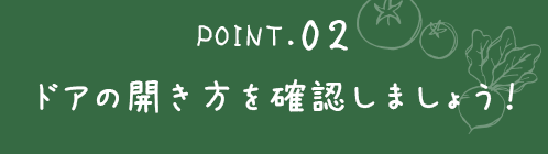 ポイント２ドアの開き方を確認しましょう