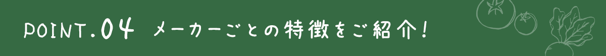 ポイント4．メーカーごとの特徴をご紹介