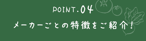 ポイント4．メーカーごとの特徴をご紹介