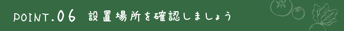 ポイント6．設置場所を確認しましょう