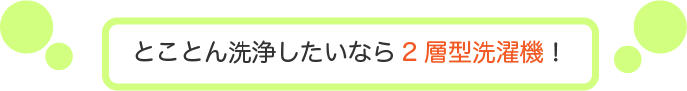 とことん洗浄したいなら二層型洗濯機