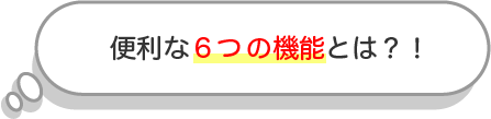 便利な６つの機能とは